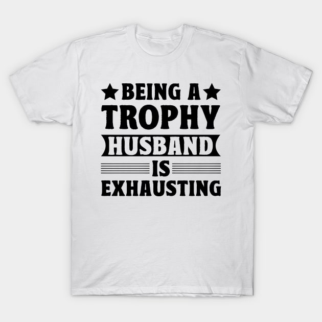 Being a trophy husband is exhausting T-Shirt by badrianovic